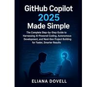 GitHub Copilot 2025 Made Simple: The Complete Step-by-Step Guide to Harnessing AI-Powered Coding, Autonomous Development, and Next-Gen Project Building for Faster, Smarter Results