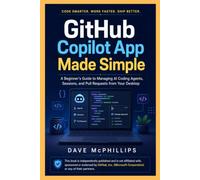 GitHub Copilot App Made Simple: A Beginner's Guide to Managing AI Coding Agents, Sessions, and Pull Requests from Your Desktop (Made Simple: ... and Software Running Modern Work and Life)