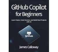 GitHub Copilot for Beginners: Learn Faster, Code Smarter, and Build Real Projects with AI
