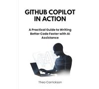 GitHub Copilot in Action: A Practical Guide to Writing Better Code Faster with AI Assistance