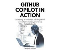 GitHub Copilot in Action: Mastering AI-Assisted Development for Faster, Smarter, and More Reliable Code