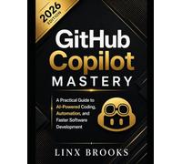 GitHub Copilot Mastery: A Practical Guide to AI-Powered Coding, Automation, and Faster Software Development