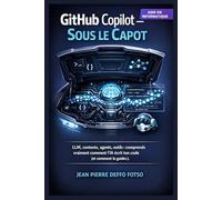 GitHub Copilot Sous le Capot: LLM, contexte, agents, outils : comprends vraiment comment l’IA écrit ton code (et comment la guider) (IA Sans Prise de Tête La Collection Pratique)