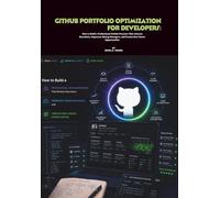 GitHub Portfolio Optimization for Developers: How to Build a Professional GitHub Presence That Attracts Recruiters, Impresses Hiring Managers, and Creates New Career Opportunities