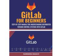 GitLab For Beginners: Step-by-Step Manual for Understanding Distributed Version Control Systems with GitLab