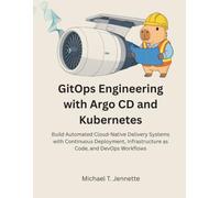 GitOps Engineering with Argo CD and Kubernetes: Build Automated Cloud-Native Delivery Systems with Continous Deployment,Infrastructure as Code and DevOps Workflows (The Complete Learning Series)