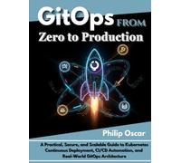 GitOps from Zero to Production: A Practical, Secure, and Scalable Guide to Kubernetes Continuous Deployment, CI/CD Automation, and Real-World GitOps Architecture