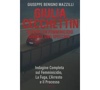 GIULIA CECCHETTIN - QUANDO UN FEMMINICIDIO DIVENTA UNO SPECCHIO: Indagine Completa sul Femminicidio, La Fuga, L’Arresto e Il Processo (Realmente Accaduto)