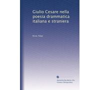 Giulio Cesare nella poesia drammatica italiana e straniera