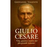 Giulio Cesare: Vita, guerre e morte del più grande romano