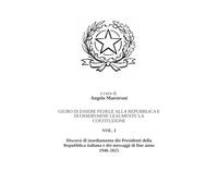 GIURO DI ESSERE FEDELE ALLA REPUBBLICA E DI OSSERVARNE LEALMENTE LA COSTITUZIONE - VOL. I: Discorsi di insediamento dei Presidenti della Repubblica italiana e dei messaggi di fine anno (1946-2025)