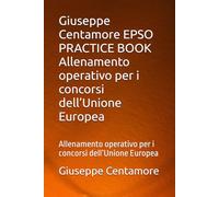 Giuseppe Centamore EPSO PRACTICE BOOK Allenamento operativo per i concorsi dell’Unione Europea: Allenamento operativo per i concorsi dell’Unione Europea (Preparazione EPSO - Manuali Centamore)