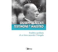 Giuseppe Lazzati. Testimone e maestro. Eredità e profezia di un laico secondo il Vangelo (Testimoni del nostro tempo)