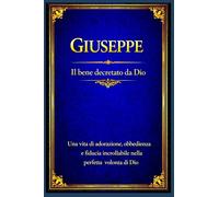 Giuseppe: Una vita di adorazione, obbedienza e fiducia incrollabile nella perfetta volontà di Dio