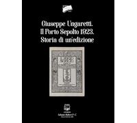Giuseppe Ungaretti. Il porto sepolto 1923. Storia di un'edizione