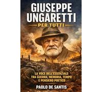 Giuseppe Ungaretti per tutti: La voce dell'essenziale tra guerra, memoria, tempo e pensiero poetico (La Letteratura Italiana Spiegata Semplice)