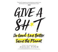 Give a Sh*t: Do Good. Live Better. Save the Planet.