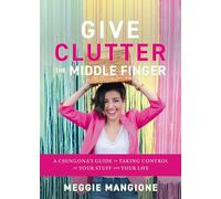 Give Clutter the Middle Finger: A Chingona's Guide to Taking Control of Your Stuff and Your Life
