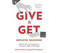 Give & Get Employer Branding: Repel the Many and Compel the Few with Impact, Purpose and Belonging