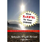 Give Life To The Vision: How To Use What You've Got To Get What You Want