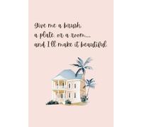 Give me a brush, a plate, or a room… and I’ll make it beautiful.: Lined Notebook Featuring a Charming Quote and Watercolour Mansion & Orchid Illustrations for Creative Souls & Home-Lovers