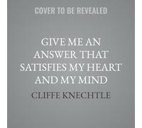 Give Me an Answer That Satisfies My Heart and My Mind: Answers to Your Toughest Questions about Christianity
