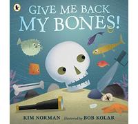 Give Me Back My Bones!: 1: A funny rhyming picture book about a pirate skeleton putting his body back together. Great for preschoolers learning about the human anatomy! Ages 3, 4, 5, 6