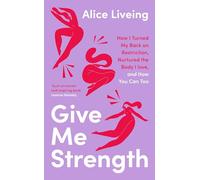 Give Me Strength: How I Turned My Back on Restriction, Nurtured the Body I Love, and How You Can Too