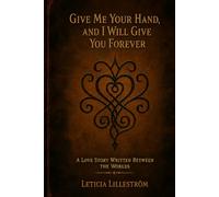 Give Me Your Hand, and I Will Give You Forever: A Love Story Written Between the Worlds