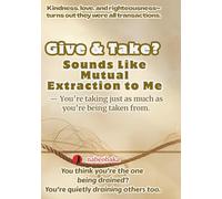 Give & Take? Sounds Like Mutual Extraction to Me: You’re taking just as much as you’re being taken from. (The Common Sense of Fools)