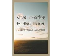 Give Thanks To The Lord: A Gratitude Journal with Daily Bible Verses | Mindfulness | Thankfulness | 30 pages | 6 x 9 inches