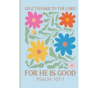 Give Thanks To The Lord For He Is Good Psalm 107:1: Christian Journal For Women