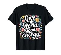 Give This World Good Energy Positivity Impact Influence - Camiseta