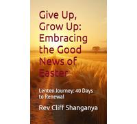 Give Up, Grow Up: Embracing the Good News of Easter: Lenten Journey: 40 Days ro Renewal