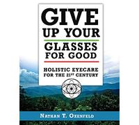 Give Up Your Glasses For Good: Holistic Eye Care for the 21st Century