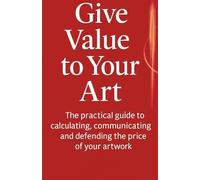 Give Value to Your Art: The Art Pricing Formula to Price Your Work with Confidence and Stop Underselling Your Talent