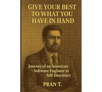 Give your best to what you have in hand: Journey of an American Software Engineer to Self-Discovery (Communication , Self Help and Discovery)