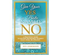 Give Your Yes a Bestie Named No: A Practical Guide to Setting Boundaries Without Guilt, Fear, or Apology