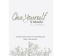Give Yourself 6 Months: A gentle daily practice for nourishing your body, mind and life.