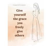 Give yourself the grace you freely give others: Lined Notebook for Women and Teen Girls A Gentle Journal for Courage, Self-Acceptance, and Inner Awareness