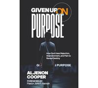 Given Up On Purpose: How God Uses Rejection, Abandonment, and Pain to Reveal Destiny