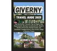 Giverny Travel Guide 2025: Plan the Perfect Trip with Tips on Flights, Visa Requirements, Boutique Accommodations, Monet’s Garden Attractions, Norman ... in this Artistic Village of Giverny, France