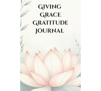 Giving Grace Gratitude Journal: A Simple Daily Practice to Build a Daily Habit of Thankfulness in Just Minutes a Day. A Quick Daily Routine to Shift Your Mindset and Increase Positivity.