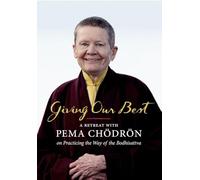 Giving Our Best: A Retreat with Pema Chodron on Practicing the Way of the Bodhisattva