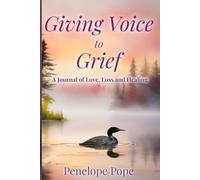 Giving Voice To Grief: A Journal of Love, Loss and Healing