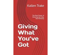 Giving What You’ve Got:: The Real Power of Showing Up Fully, Not Perfectly
