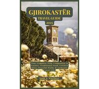 GJIROKASTËR TRAVEL GUIDE 2025: Your Complete Trip, Companion to Castles, Traditional Food, UNESCO Sites, Peaceful Walks & Authentic Local Life