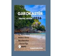 GJIROKASTER TRAVEL GUIDE 2026: "A firsthand journey through Albania’s stone city of legends - uncovering medieval castles, cobbled streets, Ottoman ... traditions... (Sarah Bryson Local Tips)