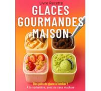 Glaces Gourmandes Maison - Livre Recette: 70 recettes glacées faciles et ultra gourmandes, à faire chez soi avec ou sans sorbetière