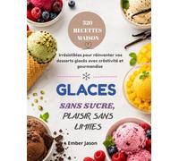 GLACES SANS SUCRE, PLAISIR SANS LIMITES: 320 recettes maison irrésistibles pour réinventer vos desserts glacés avec créativité et gourmandise